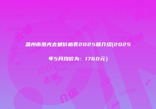 温州市激光去皱价格表2025版介绍(2025年5月均价为：1760元）