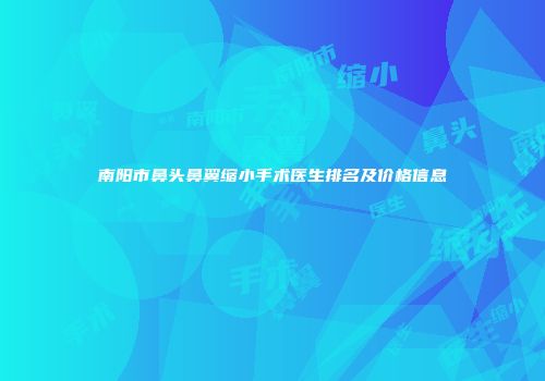 南阳市鼻头鼻翼缩小手术医生排名及价格信息