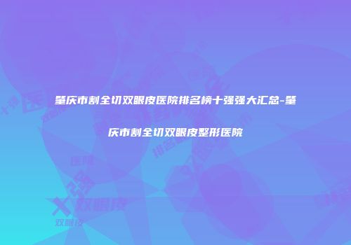 肇庆市割全切双眼皮医院排名榜十强强大汇总-肇庆市割全切双眼皮整形医院