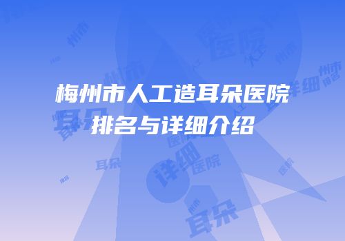 梅州市人工造耳朵医院排名与详细介绍