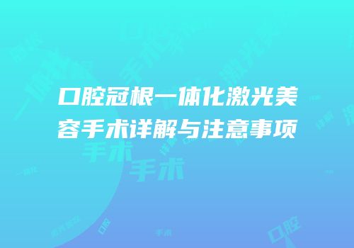 口腔冠根一体化激光美容手术详解与注意事项