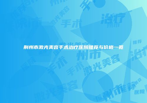 荆州市激光美容手术治疗医院推荐与价格一览