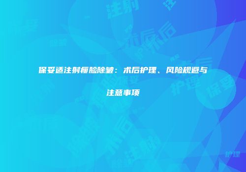 保妥适注射瘦脸除皱：术后护理、风险规避与注意事项