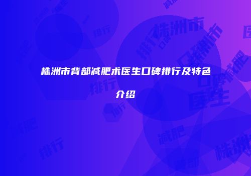 株洲市背部减肥术医生口碑排行及特色介绍