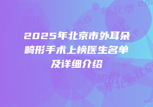 2025年北京市外耳朵畸形手术上榜医生名单及详细介绍