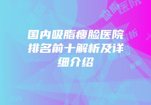 国内吸脂瘦脸医院排名前十解析及详细介绍