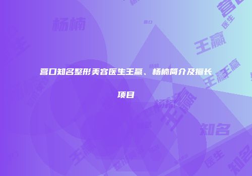 营口知名整形美容医生王赢、杨楠简介及擅长项目