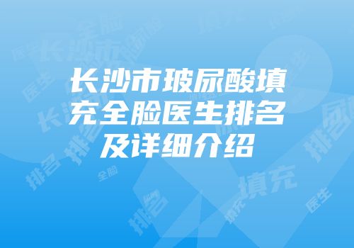 长沙市玻尿酸填充全脸医生排名及详细介绍