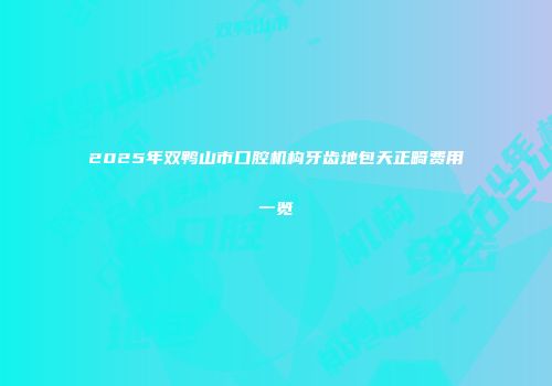 2025年双鸭山市口腔机构牙齿地包天正畸费用一览