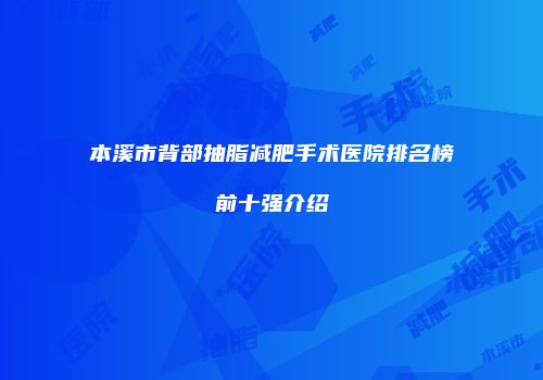 本溪市背部抽脂减肥手术医院排名榜前十强介绍