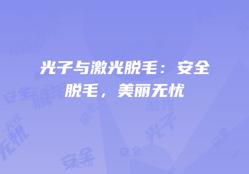 光子与激光脱毛：安全脱毛，美丽无忧