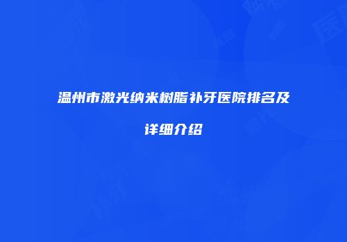 温州市激光纳米树脂补牙医院排名及详细介绍