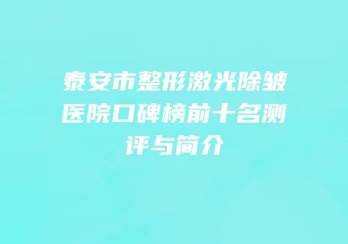 泰安市整形激光除皱医院口碑榜前十名测评与简介