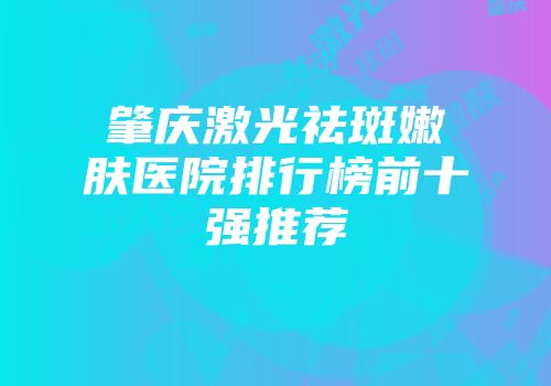 肇庆激光祛斑嫩肤医院排行榜前十强推荐