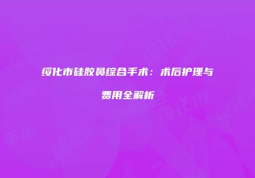 绥化市硅胶鼻综合手术：术后护理与费用全解析