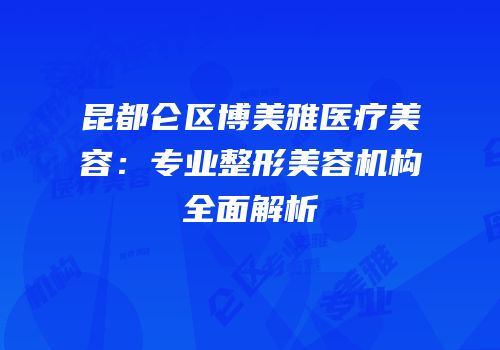 昆都仑区博美雅医疗美容：专业整形美容机构全面解析
