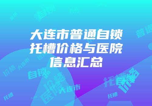 大连市普通自锁托槽价格与医院信息汇总