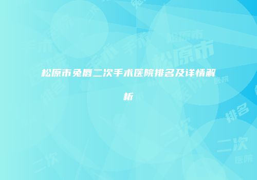 松原市兔唇二次手术医院排名及详情解析