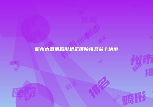 衢州市耳垂畸形矫正医院排名前十榜单