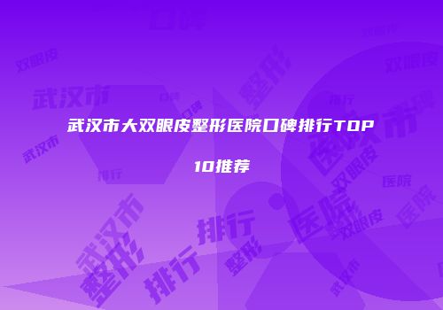武汉市大双眼皮整形医院口碑排行TOP10推荐