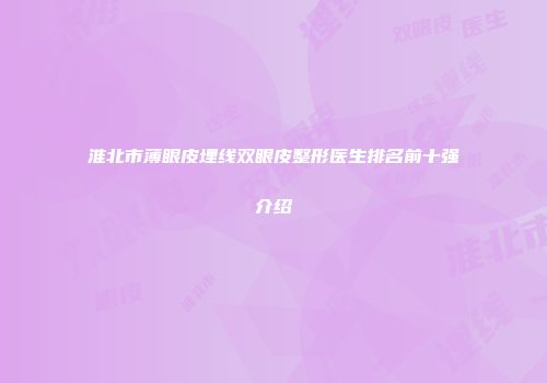 淮北市薄眼皮埋线双眼皮整形医生排名前十强介绍
