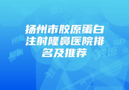 扬州市胶原蛋白注射隆鼻医院排名及推荐