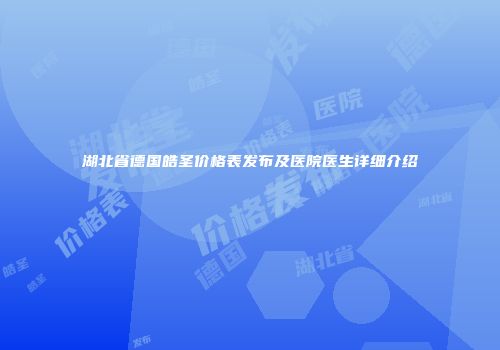 湖北省德国皓圣价格表发布及医院医生详细介绍
