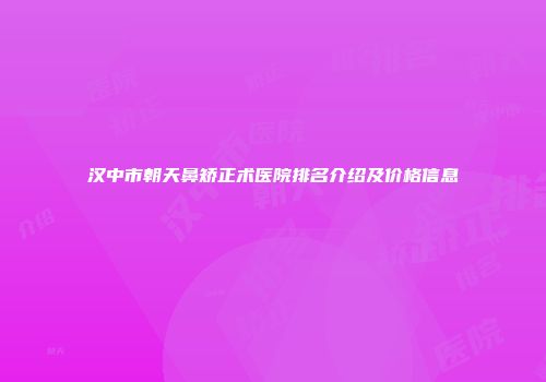 汉中市朝天鼻矫正术医院排名介绍及价格信息