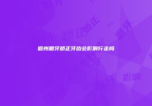 儋州磨牙矫正牙齿会影响行走吗
