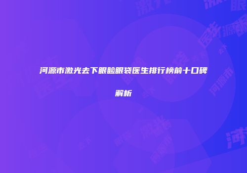 河源市激光去下眼睑眼袋医生排行榜前十口碑解析