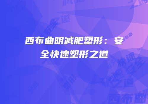 西布曲明减肥塑形：安全快速塑形之道