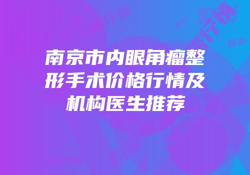 南京市内眼角瘤整形手术价格行情及机构医生推荐