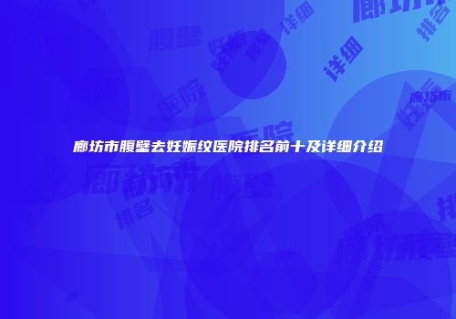 廊坊市腹壁去妊娠纹医院排名前十及详细介绍
