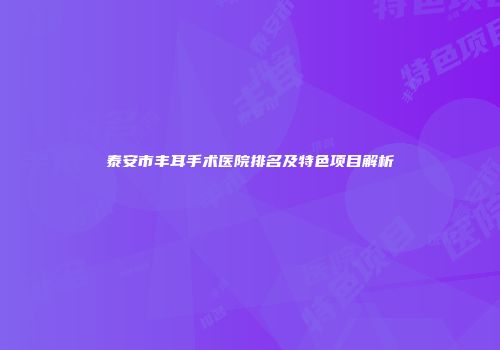 泰安市丰耳手术医院排名及特色项目解析