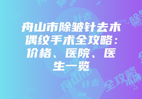 舟山市除皱针去木偶纹手术全攻略：价格、医院、医生一览