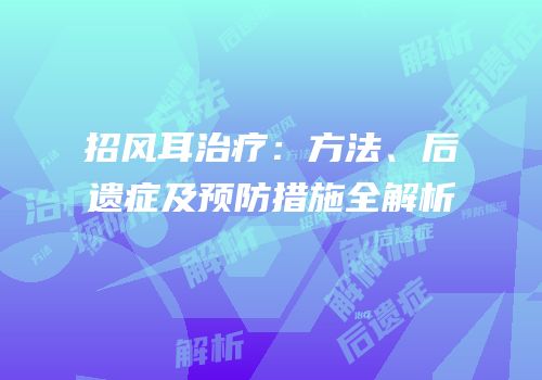 招风耳治疗：方法、后遗症及预防措施全解析