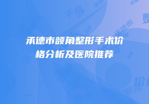 承德市颌角整形手术价格分析及医院推荐