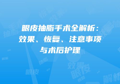 眼皮抽脂手术全解析：效果、恢复、注意事项与术后护理