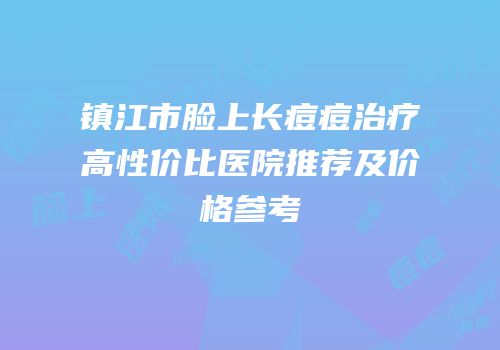 镇江市脸上长痘痘治疗高性价比医院推荐及价格参考
