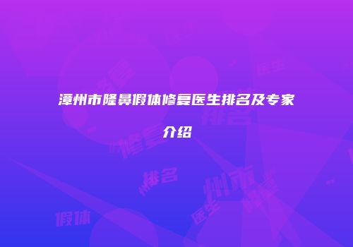 漳州市隆鼻假体修复医生排名及专家介绍