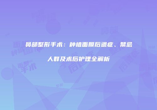 鼻部整形手术：种植面膜后遗症、禁忌人群及术后护理全解析
