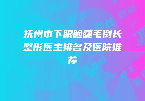 抚州市下眼睑睫毛倒长整形医生排名及医院推荐