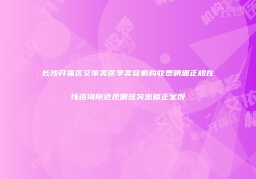 长沙开福区艾依美医学美容机构收费明细正规在线咨询附近视眼球突出矫正案例