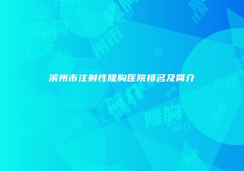 滨州市注射性隆胸医院排名及简介