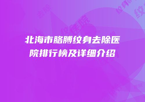 北海市胳膊纹身去除医院排行榜及详细介绍