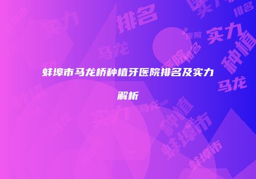 蚌埠市马龙桥种植牙医院排名及实力解析