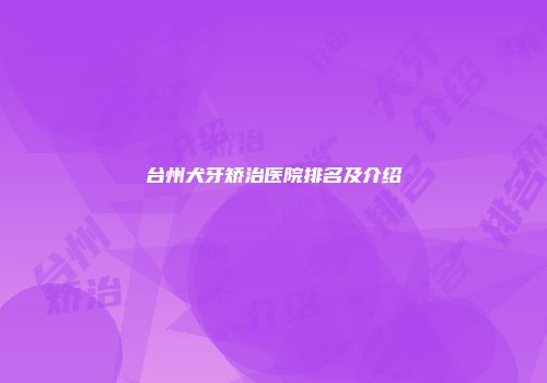 台州犬牙矫治医院排名及介绍