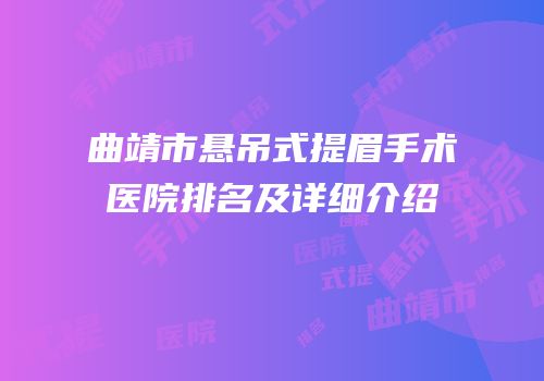 曲靖市悬吊式提眉手术医院排名及详细介绍