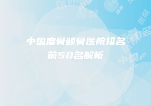 中国磨骨颌骨医院排名前50名解析