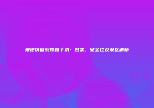 景德镇唇裂修复手术：效果、安全性及误区解析
